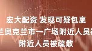 宏大配资 发现可疑包裹 新西兰奥克兰市一广场附近人员被疏散